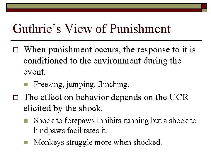 Guthrie’s View of Punishment o When punishment occurs, the response to it is conditioned