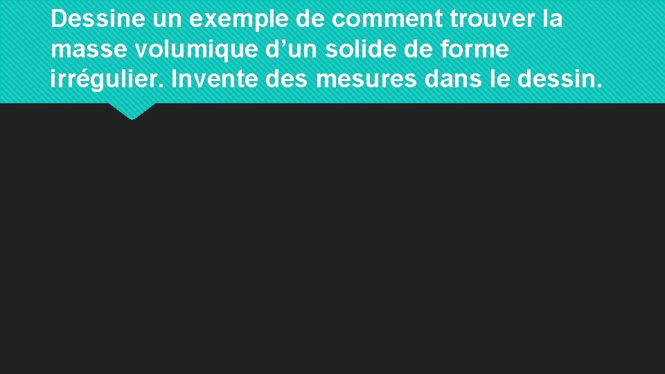 Dessine un exemple de comment trouver la masse volumique d’un solide de forme irrégulier.