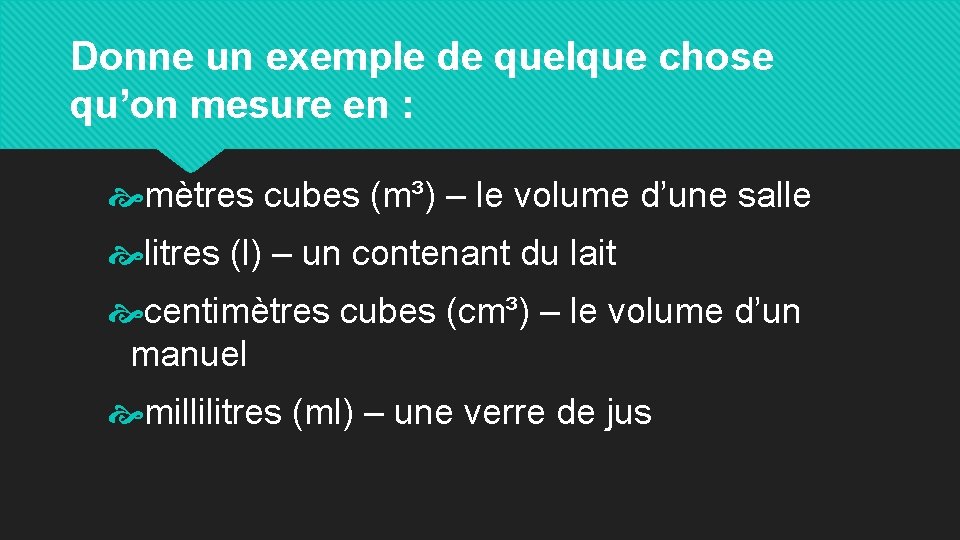 Donne un exemple de quelque chose qu’on mesure en : mètres cubes (m³) –