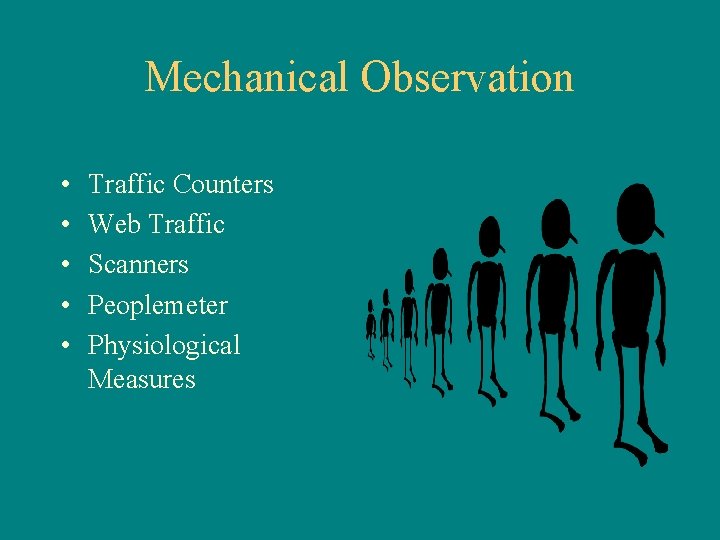 Mechanical Observation • • • Traffic Counters Web Traffic Scanners Peoplemeter Physiological Measures 