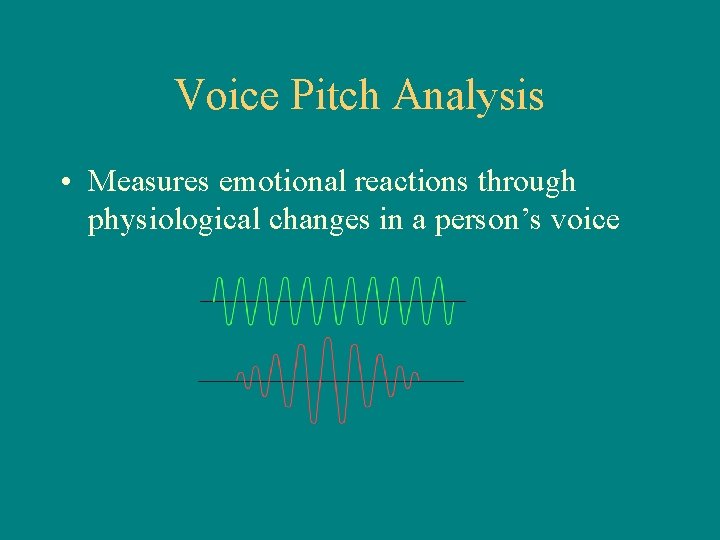 Voice Pitch Analysis • Measures emotional reactions through physiological changes in a person’s voice