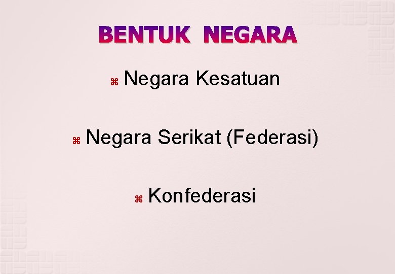 BENTUK NEGARA Negara Kesatuan Negara Serikat (Federasi) Konfederasi 