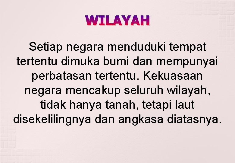 WILAYAH Setiap negara menduduki tempat tertentu dimuka bumi dan mempunyai perbatasan tertentu. Kekuasaan negara