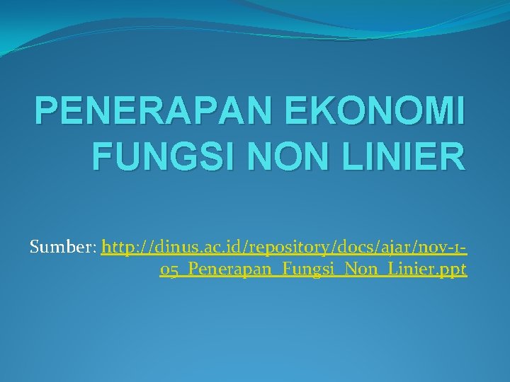 PENERAPAN EKONOMI FUNGSI NON LINIER Sumber: http: //dinus. ac. id/repository/docs/ajar/nov-105_Penerapan_Fungsi_Non_Linier. ppt 