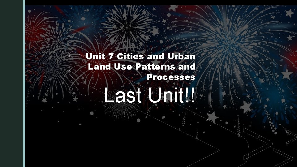 z Unit 7 Cities and Urban Land Use Patterns and Processes Last Unit!! 