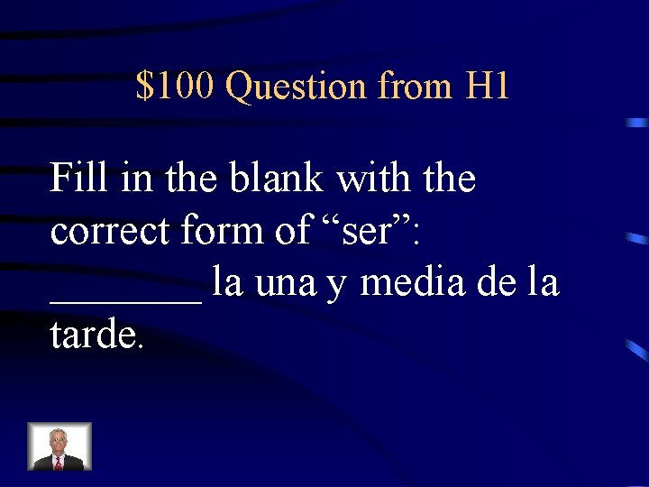$100 Question from H 1 Fill in the blank with the correct form of