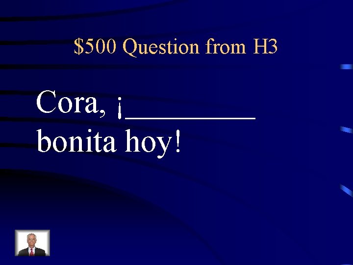 $500 Question from H 3 Cora, ¡____ bonita hoy! 