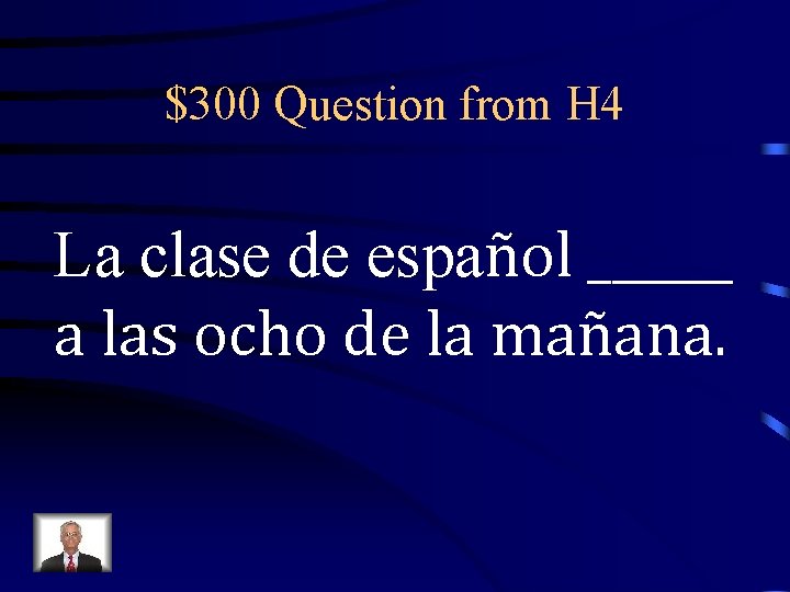 $300 Question from H 4 La clase de español ______ a las ocho de