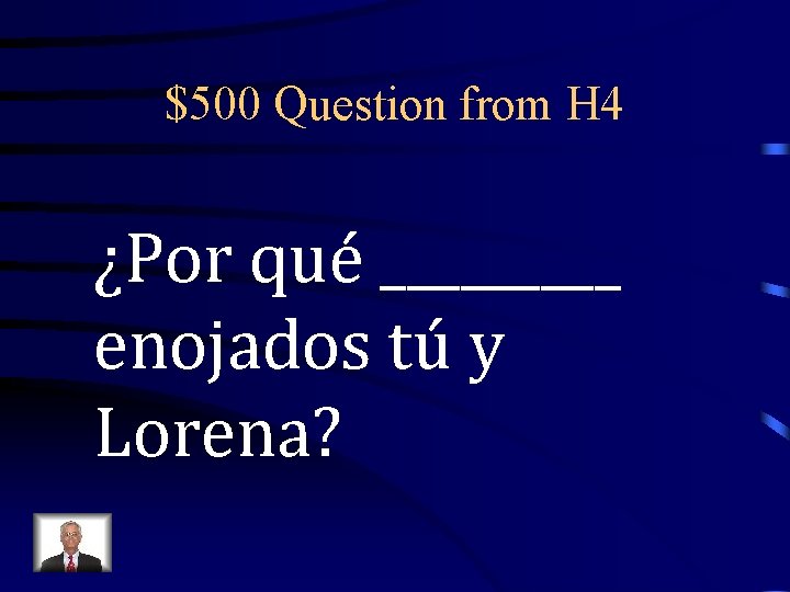 $500 Question from H 4 ¿Por qué _____ enojados tú y Lorena? 