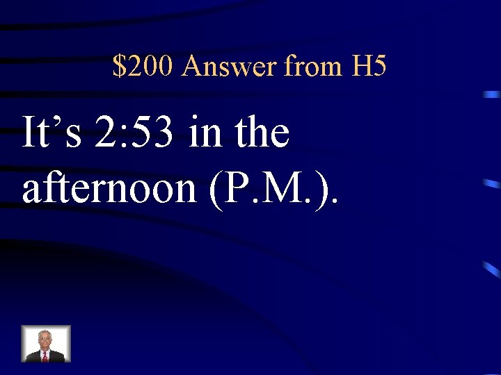 $200 Answer from H 5 It’s 2: 53 in the afternoon (P. M. ).