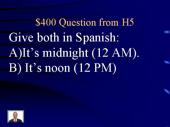 $400 Question from H 5 Give both in Spanish: A)It’s midnight (12 AM). B)
