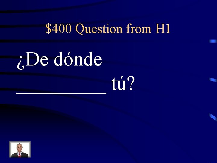 $400 Question from H 1 ¿De dónde _____ tú? 