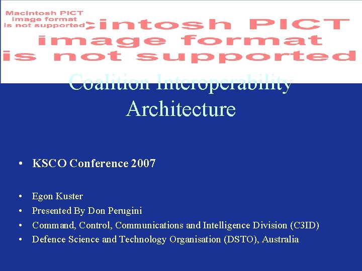 Coalition Interoperability Architecture • KSCO Conference 2007 • • Egon Kuster Presented By Don