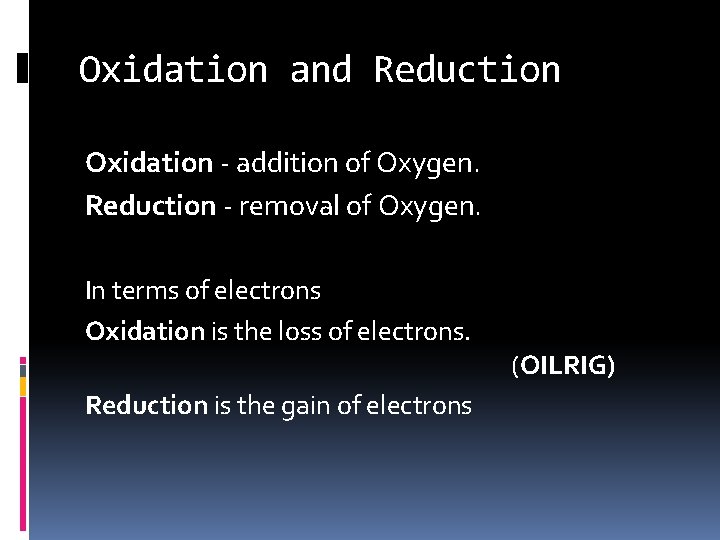 Oxidation and Reduction Oxidation - addition of Oxygen. Reduction - removal of Oxygen. In