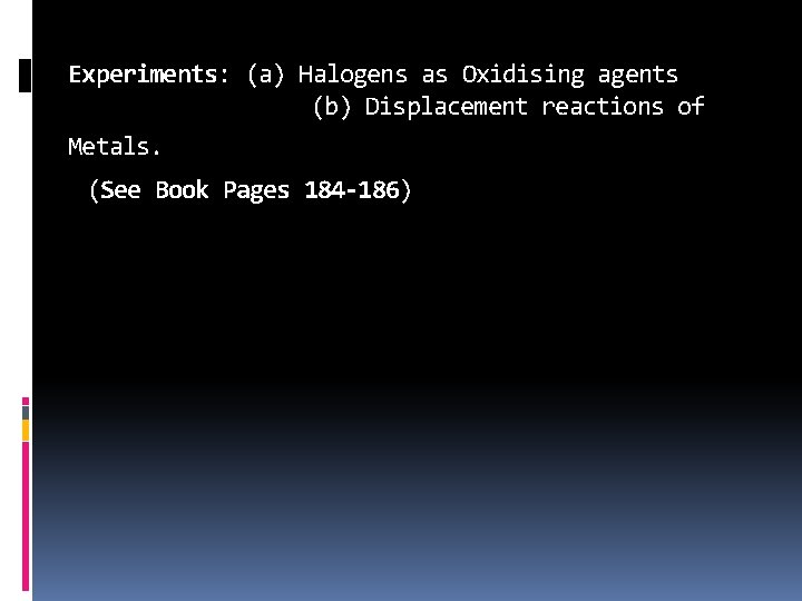 Experiments: (a) Halogens as Oxidising agents (b) Displacement reactions of Metals. (See Book Pages