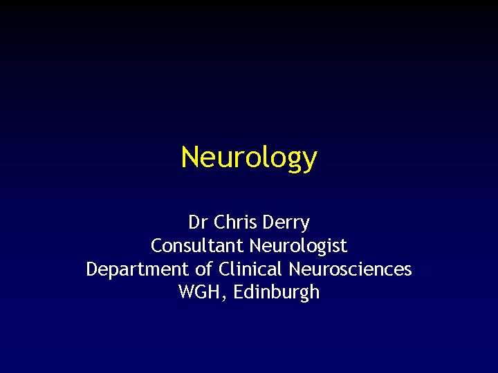 Neurology Dr Chris Derry Consultant Neurologist Department of Clinical Neurosciences WGH, Edinburgh 