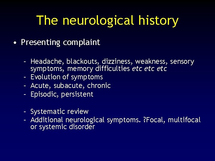 The neurological history • Presenting complaint – Headache, blackouts, dizziness, weakness, sensory symptoms, memory