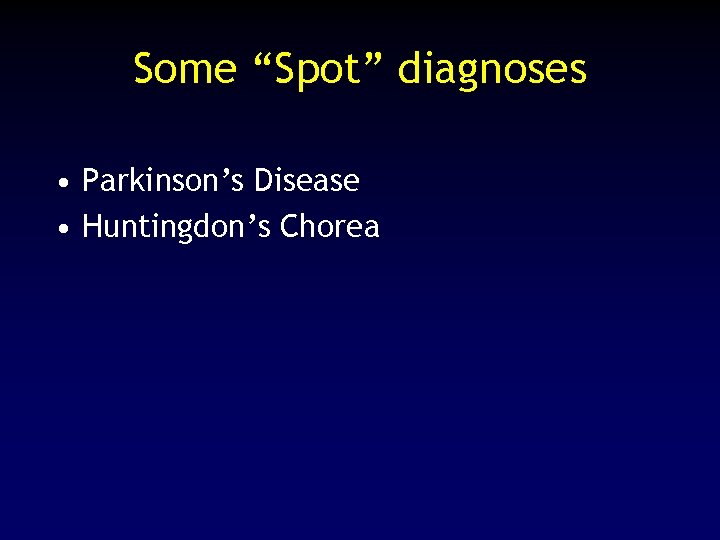 Some “Spot” diagnoses • Parkinson’s Disease • Huntingdon’s Chorea 