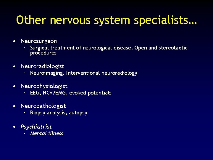 Other nervous system specialists… • Neurosurgeon – Surgical treatment of neurological disease. Open and