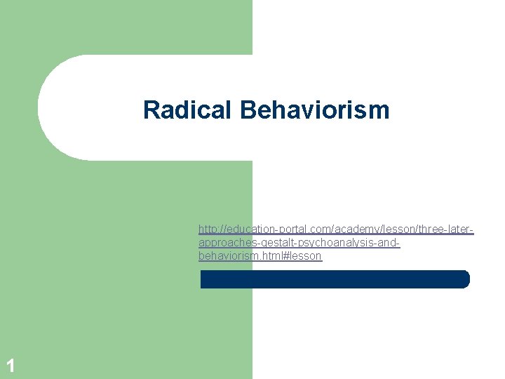 Radical Behaviorism http: //education-portal. com/academy/lesson/three-laterapproaches-gestalt-psychoanalysis-andbehaviorism. html#lesson 1 