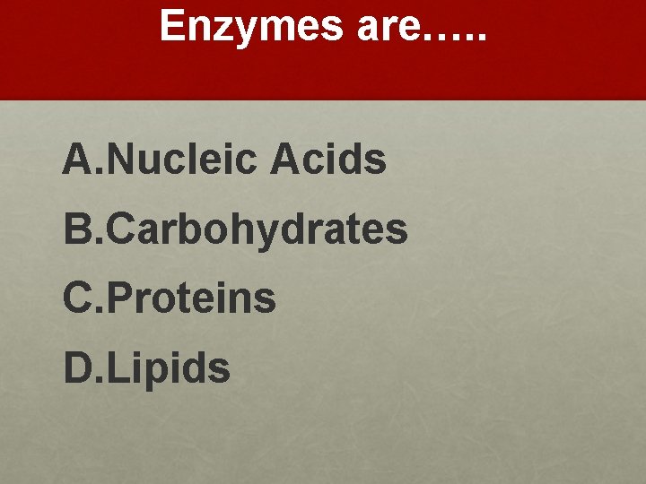 Enzymes are…. . A. Nucleic Acids B. Carbohydrates C. Proteins D. Lipids 