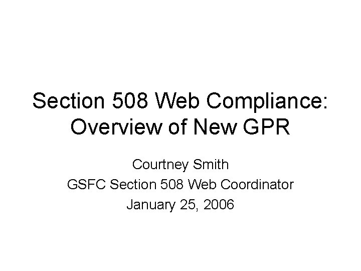 Section 508 Web Compliance: Overview of New GPR Courtney Smith GSFC Section 508 Web