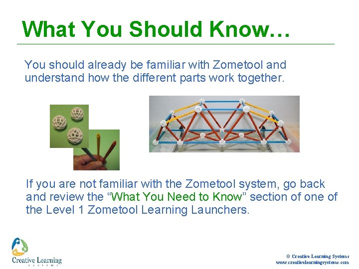 What You Should Know… You should already be familiar with Zometool and understand how