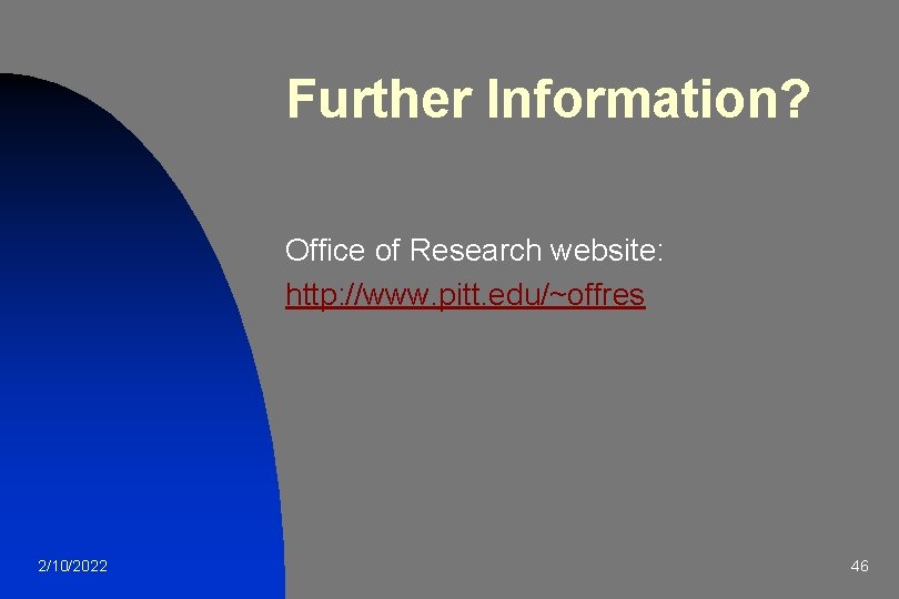 Further Information? Office of Research website: http: //www. pitt. edu/~offres 2/10/2022 46 