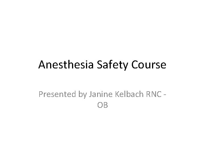 Anesthesia Safety Course Presented by Janine Kelbach RNC OB 