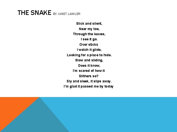 THE SNAKE BY JANET LAWLER Slick and silent, Near my toe, Through the leaves,