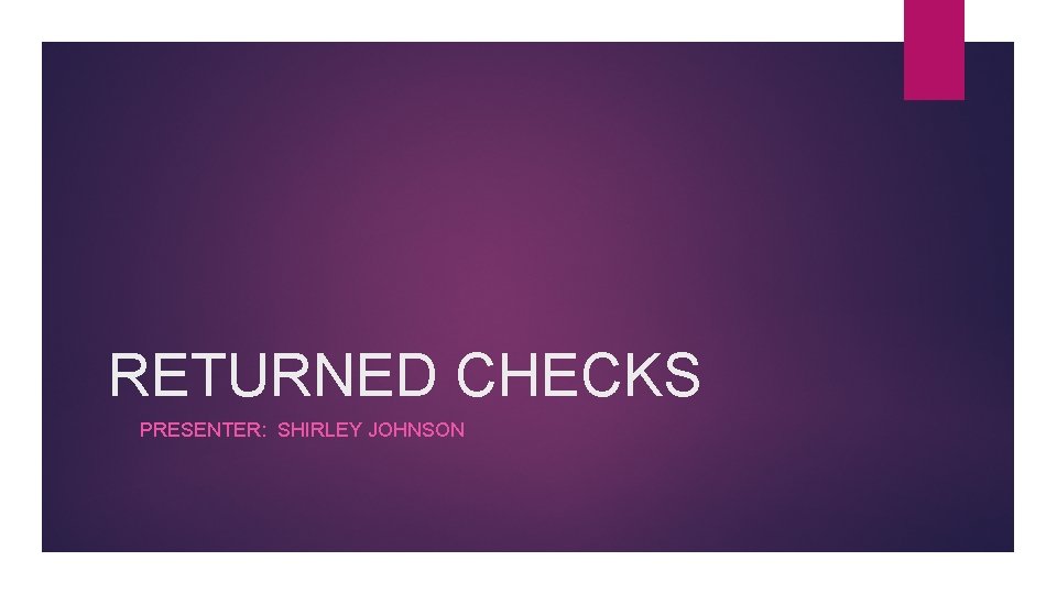 RETURNED CHECKS PRESENTER: SHIRLEY JOHNSON 