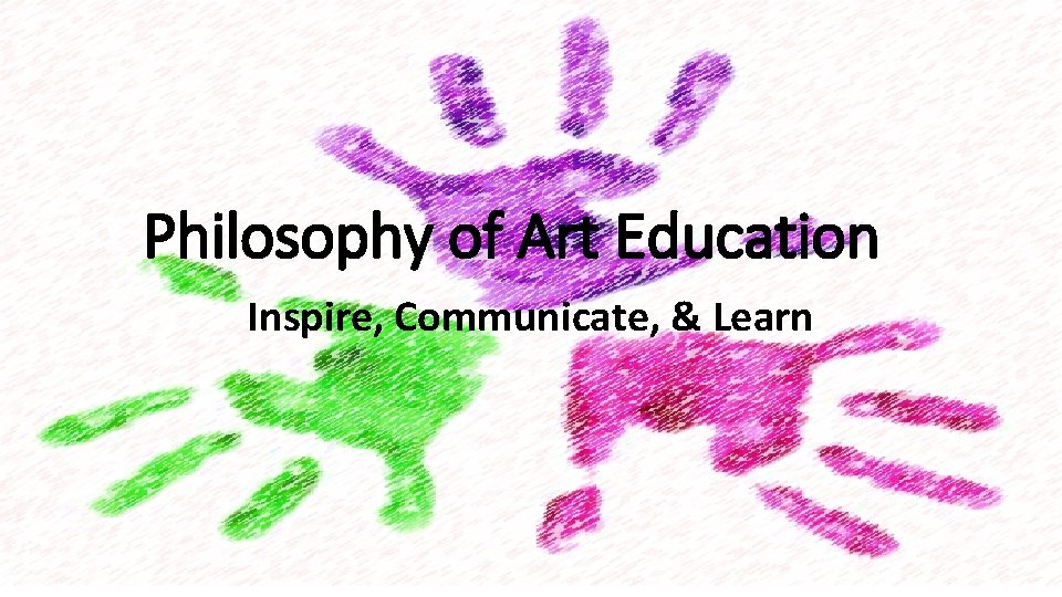 Philosophy of Art Education Inspire, Communicate, & Learn 