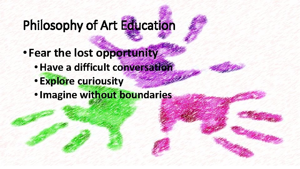 Philosophy of Art Education • Fear the lost opportunity • Have a difficult conversation