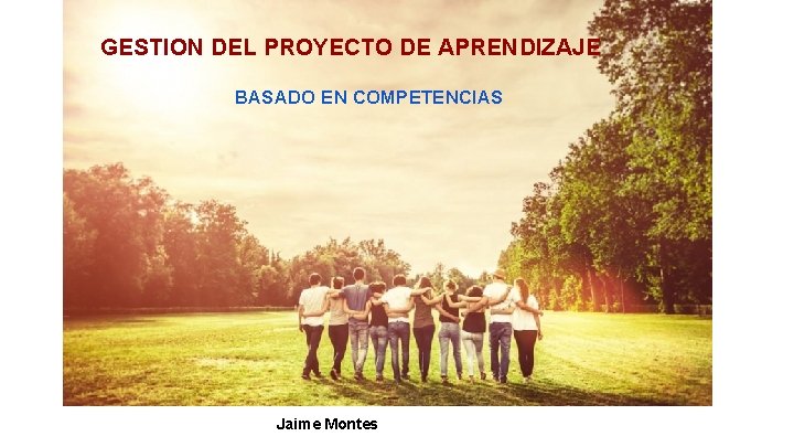 GESTION DEL PROYECTO DE APRENDIZAJE BASADO EN COMPETENCIAS Jaime Montes 