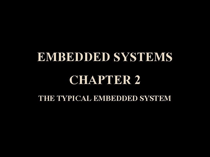 EMBEDDED SYSTEMS CHAPTER 2 THE TYPICAL EMBEDDED SYSTEM 