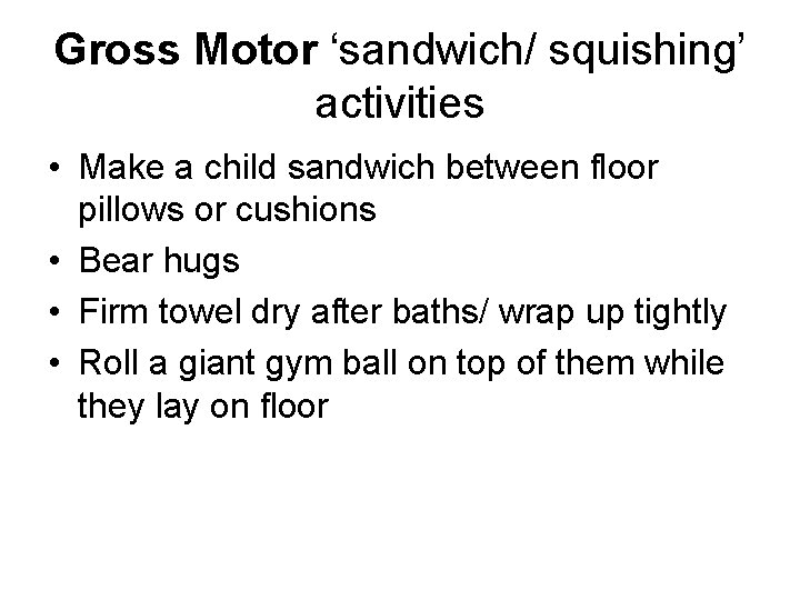 Gross Motor ‘sandwich/ squishing’ activities • Make a child sandwich between floor pillows or