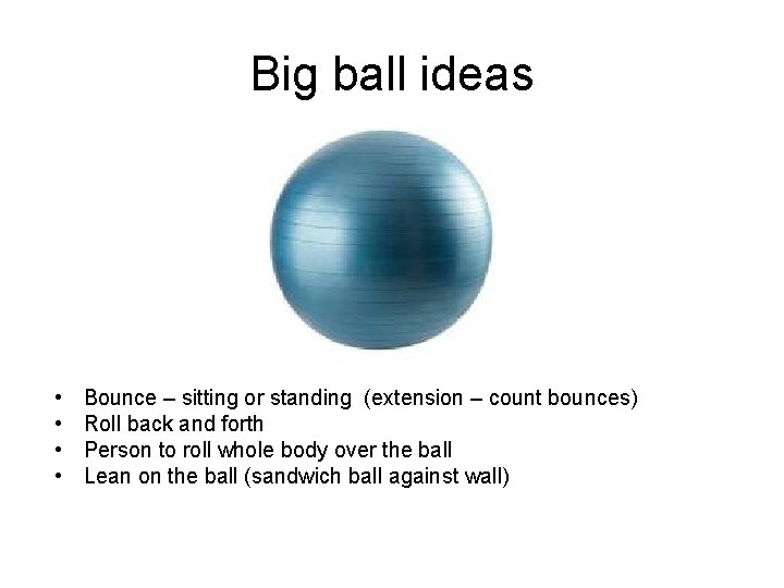 Big ball ideas • • Bounce – sitting or standing (extension – count bounces)