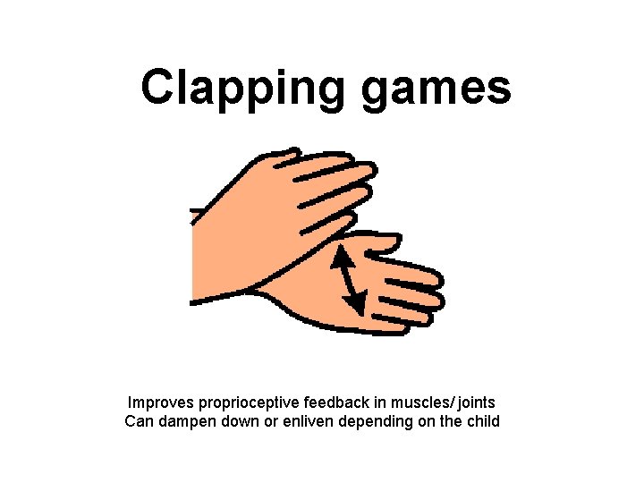 Clapping games Improves proprioceptive feedback in muscles/ joints Can dampen down or enliven depending
