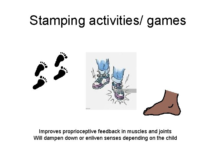 Stamping activities/ games Improves proprioceptive feedback in muscles and joints Will dampen down or