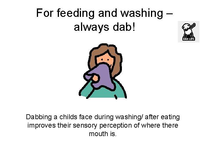 For feeding and washing – always dab! Dabbing a childs face during washing/ after