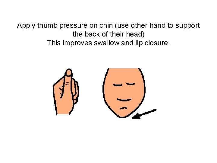 Apply thumb pressure on chin (use other hand to support the back of their