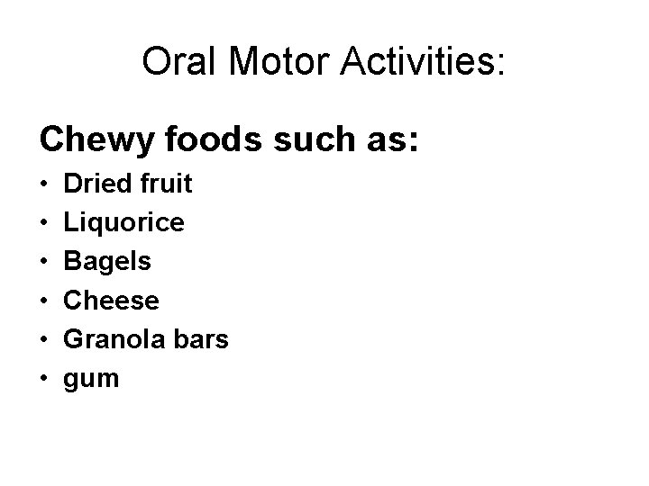 Oral Motor Activities: Chewy foods such as: • • • Dried fruit Liquorice Bagels