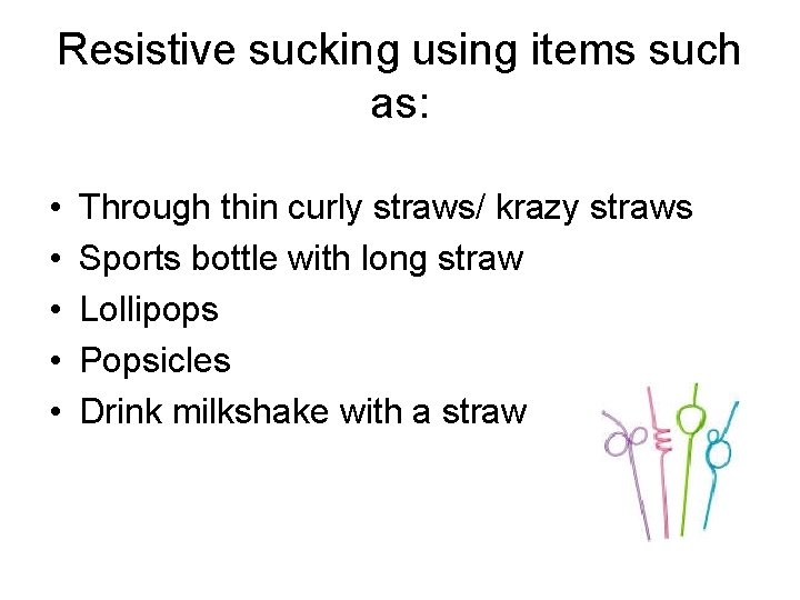 Resistive sucking using items such as: • • • Through thin curly straws/ krazy