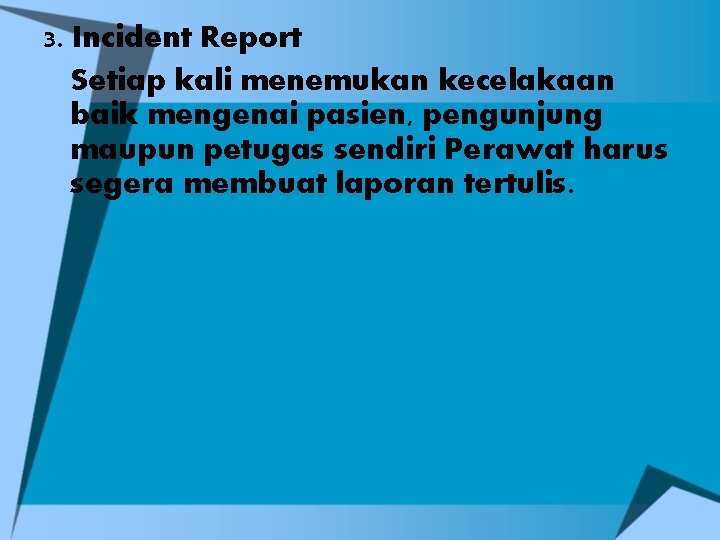 3. Incident Report Setiap kali menemukan kecelakaan baik mengenai pasien, pengunjung maupun petugas sendiri