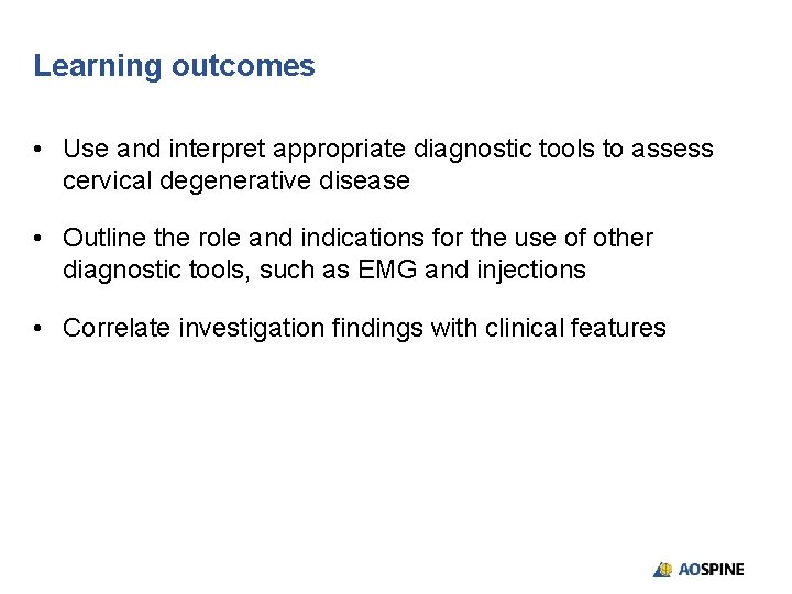 Learning outcomes • Use and interpret appropriate diagnostic tools to assess cervical degenerative disease