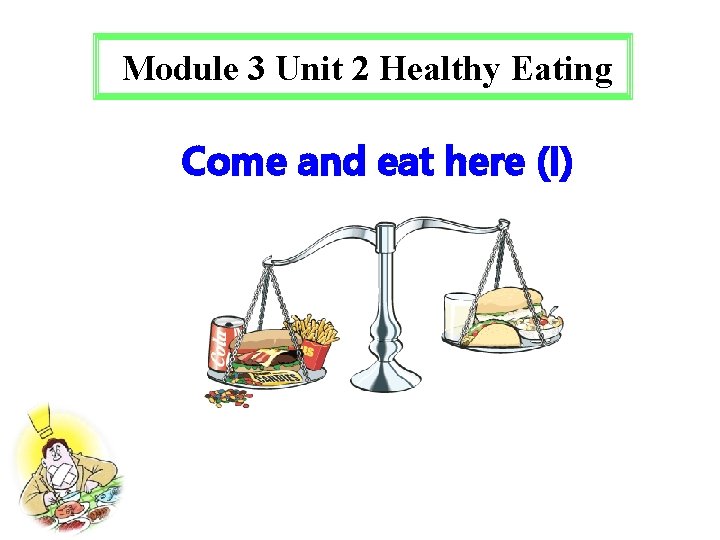 Module 3 Unit 2 Healthy Eating Come and eat here (I) 