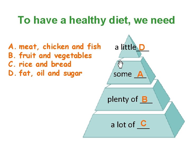 To have a healthy diet, we need A. meat, chicken and fish B. fruit