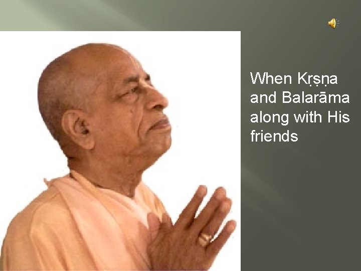 When Kṛṣṇa and Balarāma along with His friends 