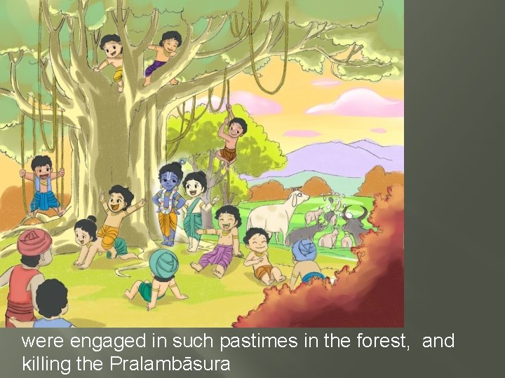 were engaged in such pastimes in the forest, and killing the Pralambāsura 