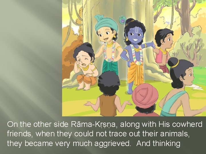 On the other side Rāma-Kṛṣṇa, along with His cowherd friends, when they could not